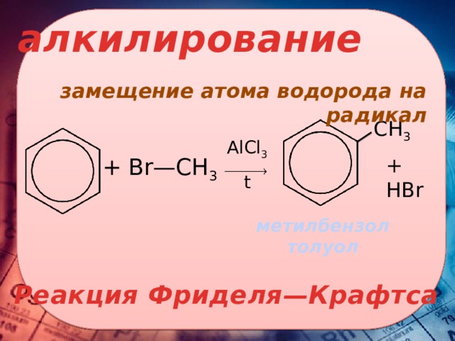 алкилирование замещение атома водорода на радикал CH 3 AlCl 3 t + HBr + Br—CH 3    метилбензол толуол Реакция Фриделя—Крафтса 