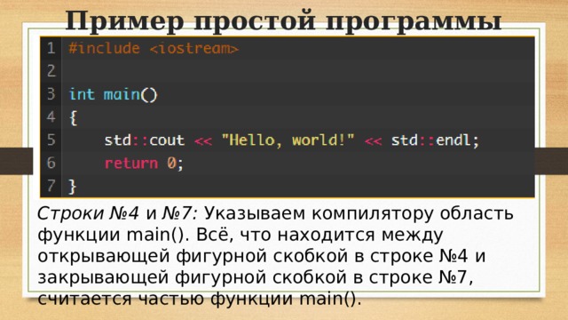 Пример простой программы Строки №4  и  №7:  Указываем компилятору область функции main(). Всё, что находится между открывающей фигурной скобкой в строке №4 и закрывающей фигурной скобкой в строке №7, считается частью функции main().