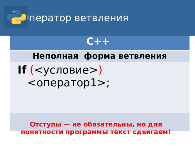 Оператор ветвления С++ Неполная форма ветвления If  (  )  ; Отступы — не обязательны, но для понятности программы текст сдвигаем!