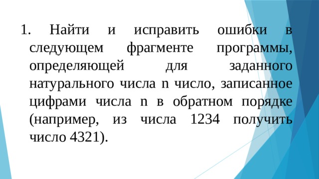 Найти и исправить ошибки в следующем фрагменте программы, определяющей для заданного натурального числа n число, записанное цифрами числа n в обратном порядке (например, из числа 1234 получить число 4321).