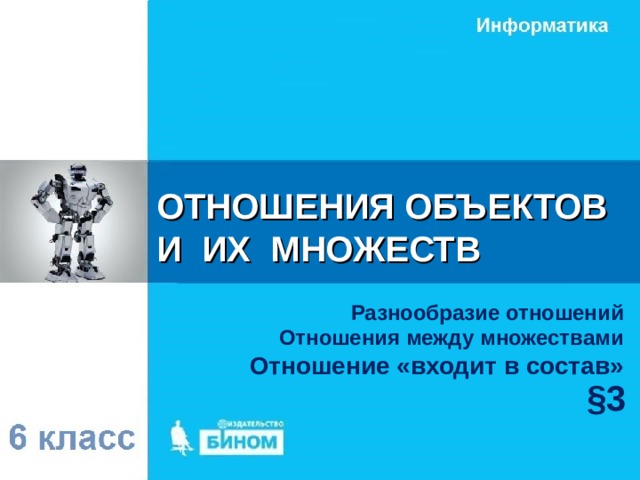 ОТНОШЕНИЯ ОБЪЕКТОВ  И ИХ МНОЖЕСТВ Разнообразие отношений Отношения между множествами Отношение «входит в состав» §3