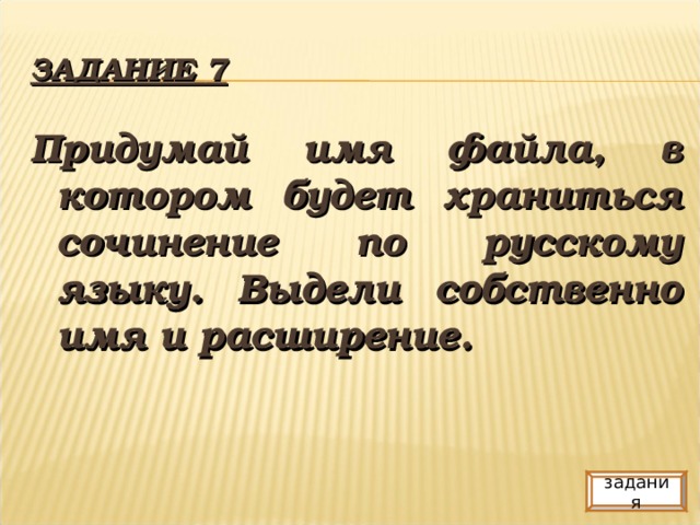 ЗАДАНИЕ 7 Придумай имя файла, в котором будет храниться сочинение по русскому языку. Выдели собственно имя и расширение. задания
