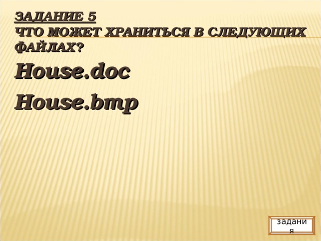 ЗАДАНИЕ 5  ЧТО МОЖЕТ ХРАНИТЬСЯ В СЛЕДУЮЩИХ ФАЙЛАХ? House.doc House.bmp задания