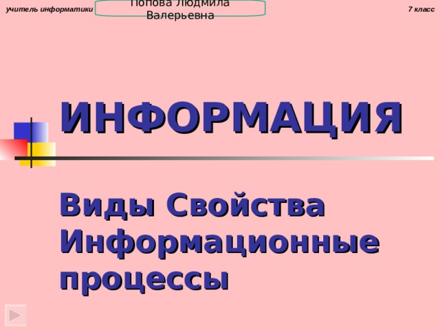 Попова Людмила Валерьевна ИНФОРМАЦИЯ Виды Свойства Информационные процессы