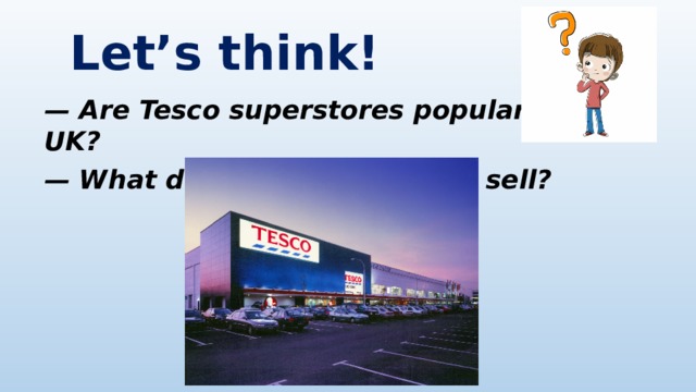  Let’s think!   — Are Tesco superstores popular in the UK? — What do Tesco superstores sell? 