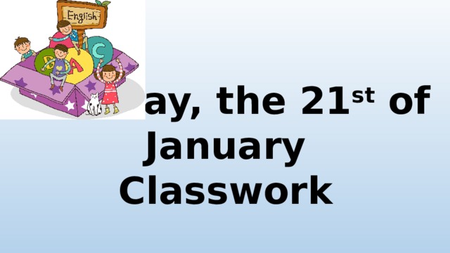 Tuesday, the 21 st of January  Classwork 
