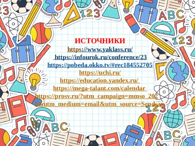 ИСТОЧНИКИ  https ://www.yaklass.ru/   https://infourok.ru/conference/23  https://pobeda.okko.tv/#rec184552705  https://uchi.ru/  https://education.yandex.ru/  https://mega-talant.com/calendar  https://prosv.ru/?utm_campaign=mmso_2020&utm_medium=email&utm_source=Sendsay  