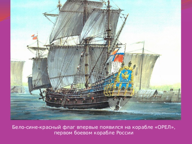 Бело-сине-красный флаг впервые появился на корабле «ОРЕЛ», первом боевом корабле России 
