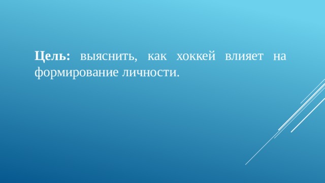 Цель: выяснить, как хоккей влияет на формирование личности. 