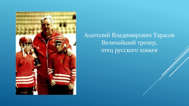Анатолий Владимирович Тарасов Величайший тренер, отец русского хоккея 