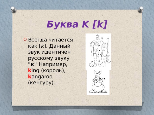 Буква K [k] Всегда читается как [ k ]. Данный звук идентичен русскому звуку 