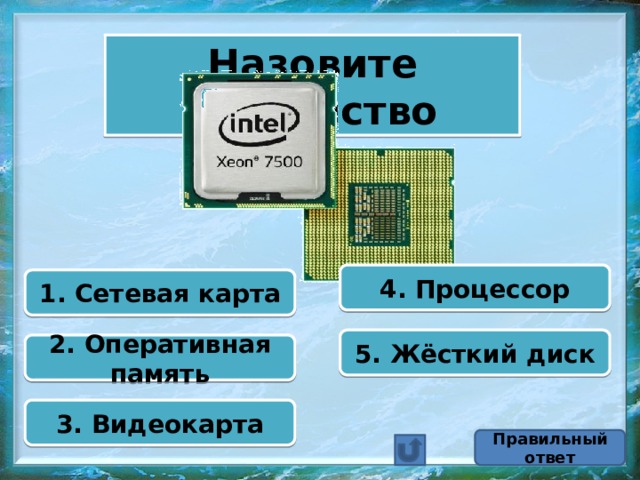 Назовите устройство 4. Процессор 1. Сетевая карта 5. Жёсткий диск 2. Оперативная память 3. Видеокарта Правильный ответ 