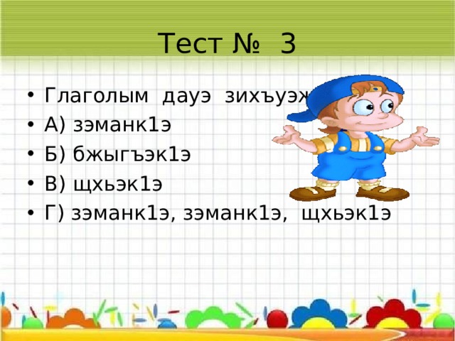 Тест № 2 Сыт хуэдэ упщ1эхэм жэуап хуэхъурэ глаголыр? А) хэт?сыт? Б) сыт хуэдэ? В) сыт ищ1эр?  