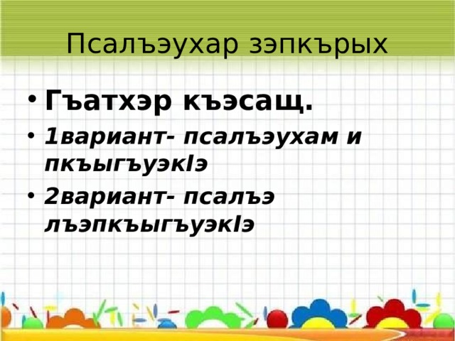 Псалъэухар зэпкърых Гъатхэр къэсащ. 1вариант- псалъэухам и пкъыгъуэк I э 2вариант- псалъэ лъэпкъыгъуэк I э 