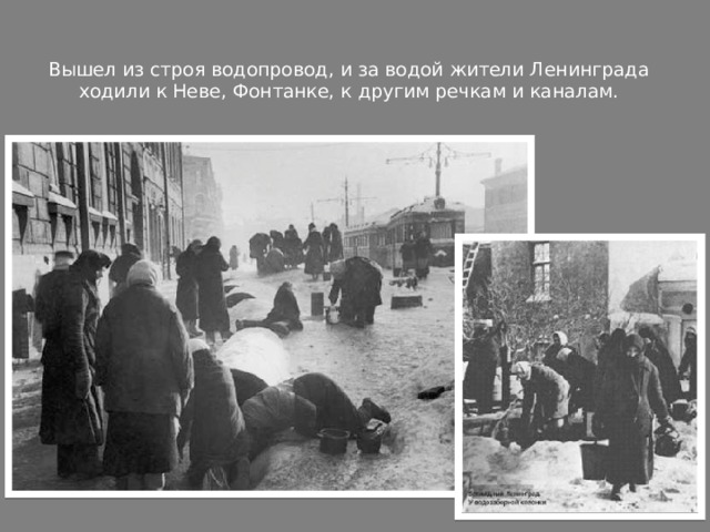 Вышел из строя водопровод, и за водой жители Ленинграда ходили к Неве, Фонтанке, к другим речкам и каналам.