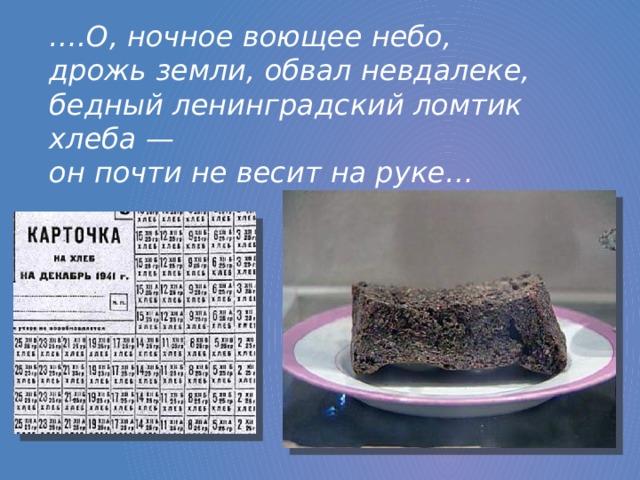 … .О, ночное воющее небо,  дрожь земли, обвал невдалеке,  бедный ленинградский ломтик хлеба —  он почти не весит на руке…
