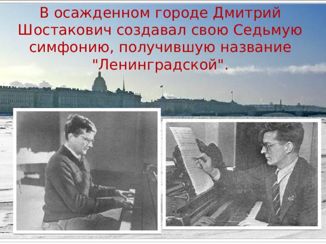 В осажденном городе Дмитрий Шостакович создавал свою Седьмую симфонию, получившую название 