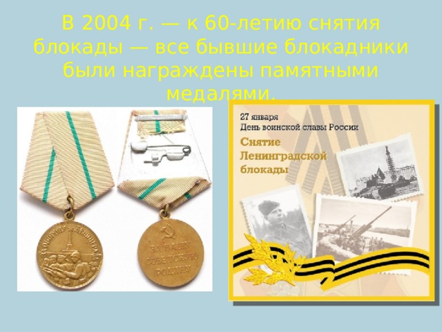 В 2004 г. — к 60-летию снятия блокады — все бывшие блокадники были награждены памятными медалями.