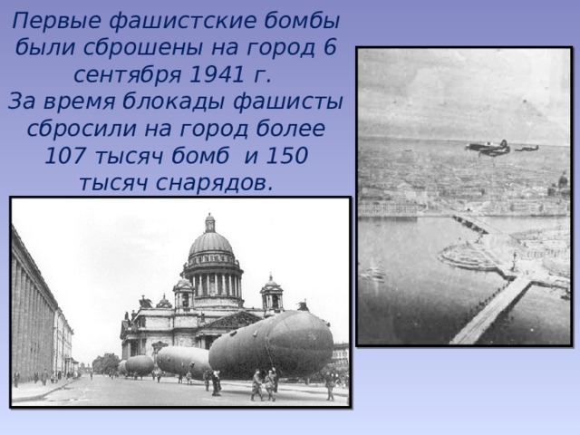 Первые фашистские бомбы были сброшены на город 6 сентября 1941 г.  За время блокады фашисты сбросили на город более 107 тысяч бомб и 150 тысяч снарядов.