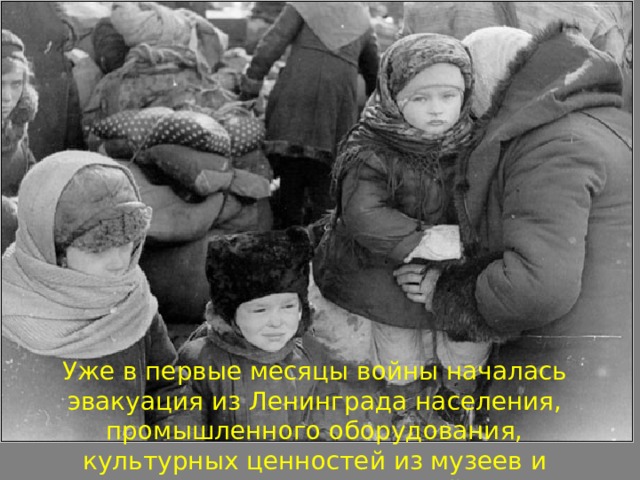 Уже в первые месяцы войны началась эвакуация из Ленинграда населения, промышленного оборудования, культурных ценностей из музеев и различных учреждений.