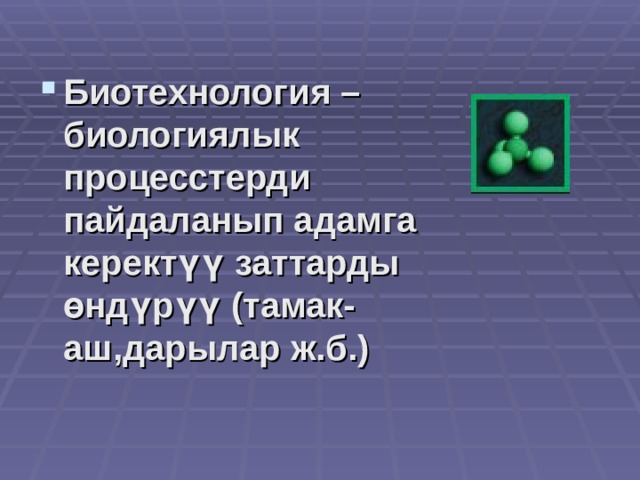 Биотехнология –биологиялык процесстерди пайдаланып адамга керектүү заттарды өндүрүү (тамак-аш,дарылар ж.б.) 