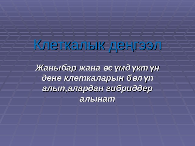 Клеткалык деңгээл Жаныбар жана өсүмдүктүн дене клеткаларын бөлүп алып,алардан гибриддер алынат 