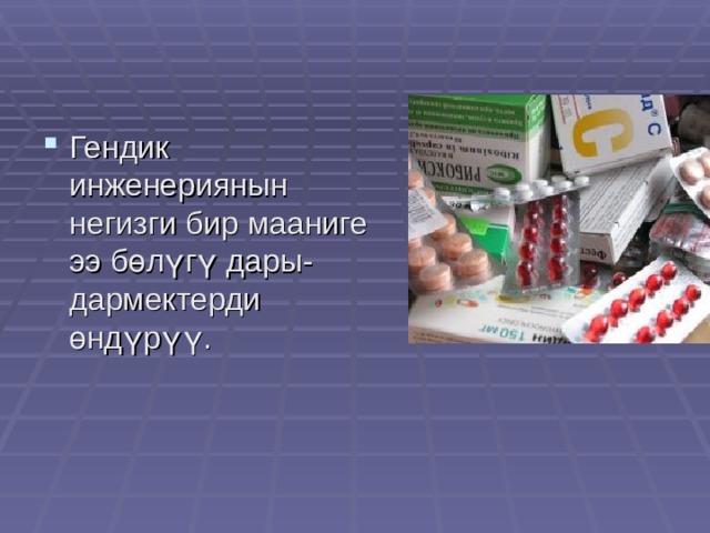 Гендик инженериянын негизги бир мааниге ээ бөлүгү дары-дармектерди өндүрүү. 