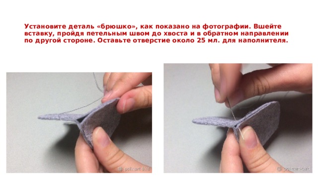   Установите деталь «брюшко», как показано на фотографии. Вшейте вставку, пройдя петельным швом до хвоста и в обратном направлении по другой стороне. Оставьте отверстие около 25 мл. для наполнителя.   