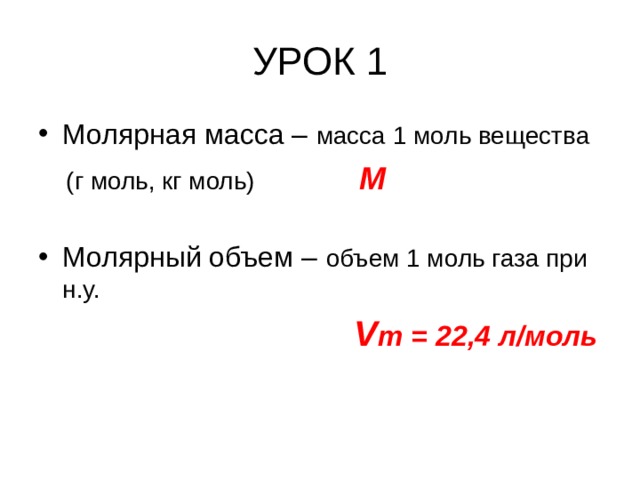 УРОК 1 Молярная масса – масса 1 моль вещества  (г моль, кг моль) М Молярный объем – объем 1 моль газа при н.у.  V m = 22,4 л/моль 