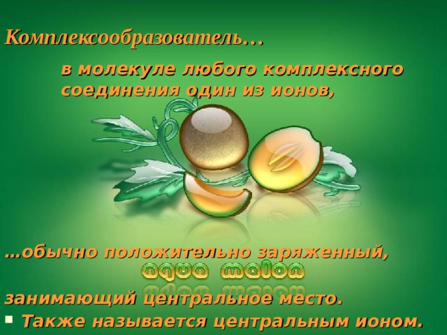 Комплексообразователь… в молекуле любого комплексного соединения один из ионов, … обычно положительно заряженный,  занимающий центральное место. Также называется центральным ионом. Самсонова Валентина, 11 