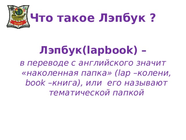 Что такое Лэпбук ?  Лэпбук(lapbook) – в переводе с английского значит «наколенная папка» (lap –колени, book –книга), или его называют тематической папкой 