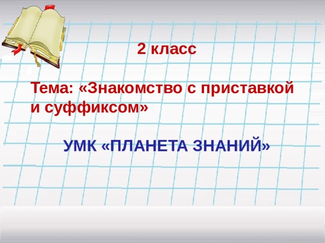  2 класс  Тема: «Знакомство с  приставкой и  суффиксом»  УМК «ПЛАНЕТА ЗНАНИЙ» 