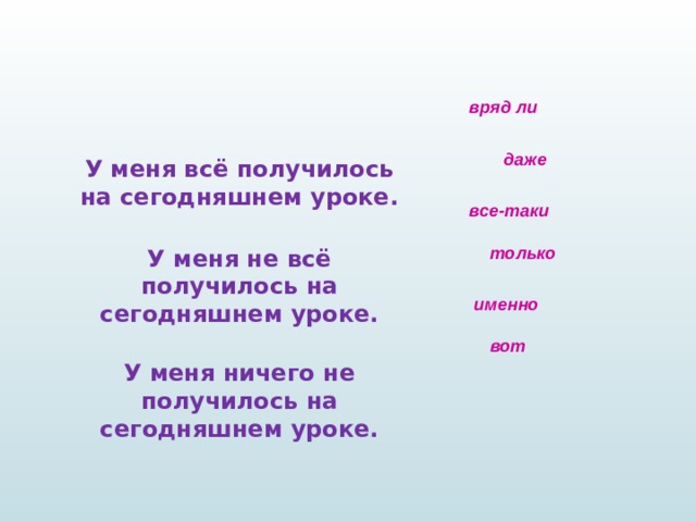 вряд ли   даже все-таки  только  именно  вот  У меня всё получилось на сегодняшнем уроке. У меня не всё получилось на сегодняшнем уроке. У меня ничего не получилось на сегодняшнем уроке. 