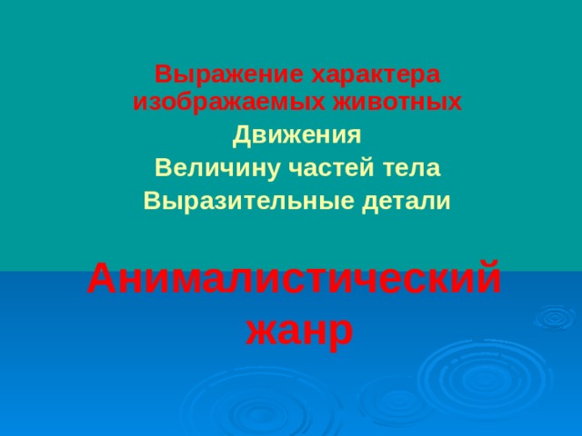 Выражение характера изображаемых животных Движения Величину частей тела Выразительные детали Анималистический   жанр