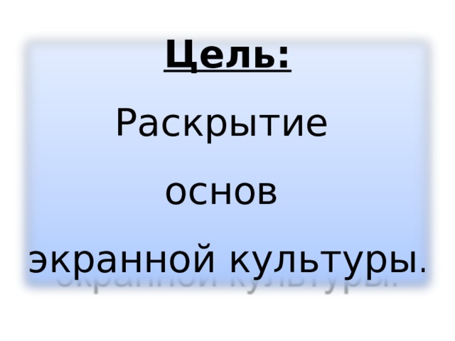 Цель: Раскрытие основ экранной культуры .