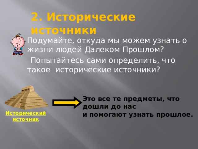 2. Исторические источники Подумайте, откуда мы можем узнать о жизни людей Далеком Прошлом?  Попытайтесь сами определить, что такое исторические источники? Это все те предметы, что дошли до нас и помогают узнать прошлое. Исторический источник 12 