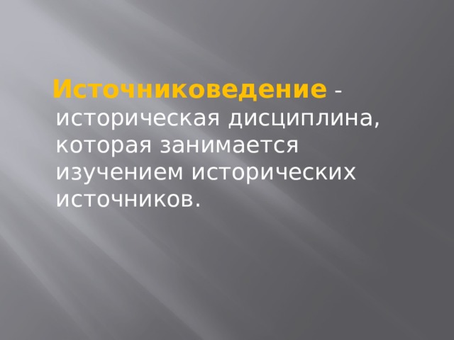  Источниковедение - историческая дисциплина, которая занимается изучением исторических источников. 