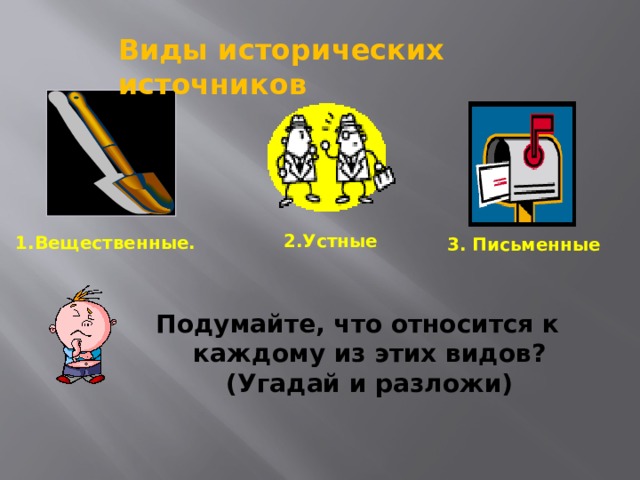 Виды исторических источников 2.Устные 1.Вещественные. 3. Письменные Подумайте, что относится к каждому из этих видов? (Угадай и разложи) 14 