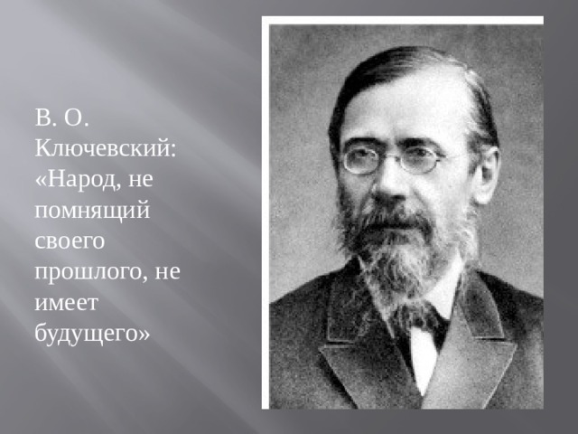 В. О. Ключевский: «Народ, не помнящий своего прошлого, не имеет будущего» 