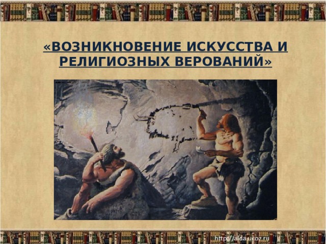 История религиозных верований. Возникновение искусства и религиозных. Зарождение искусства и религиозных верований. Возникновение религиозных верований. Возникновение искусства и религии.