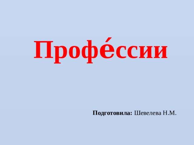 Профе́ссии Подготовила: Шевелева Н.М. 