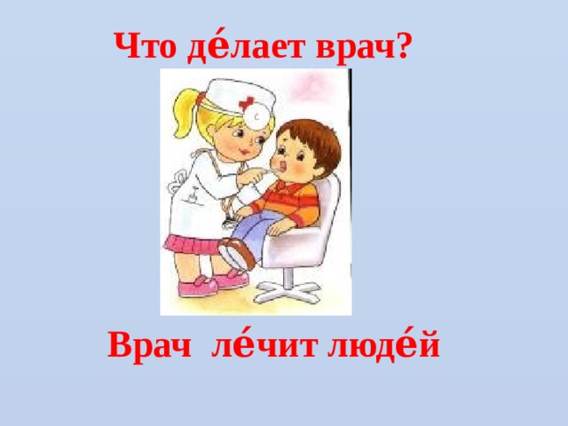 Что де́лает врач? Врач ле́чит люде́й   