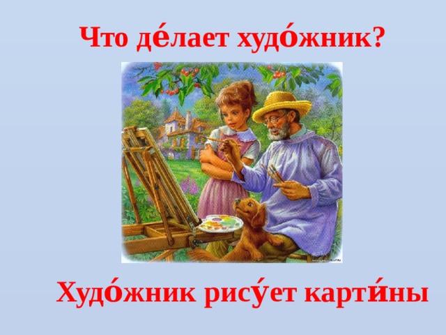 Что де́лает худо́жник? Худо́жник рису́ет карти́ны 
