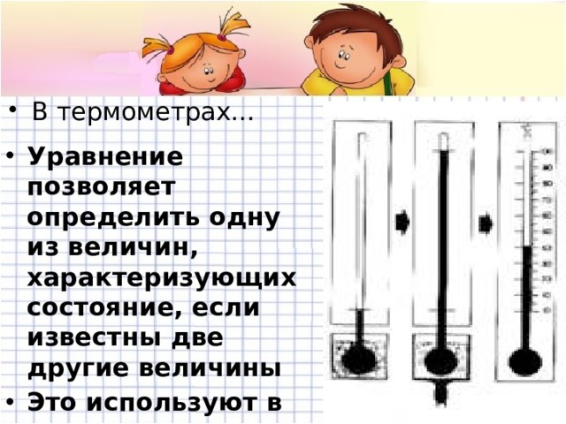  В термометрах… Уравнение позволяет определить одну из величин, характеризующих состояние, если известны две другие величины Это используют в термометрах 