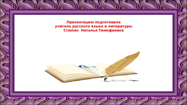 Презентацию подготовила  учитель русского языка и литературы  Стюпан Наталья Тимофеевна    