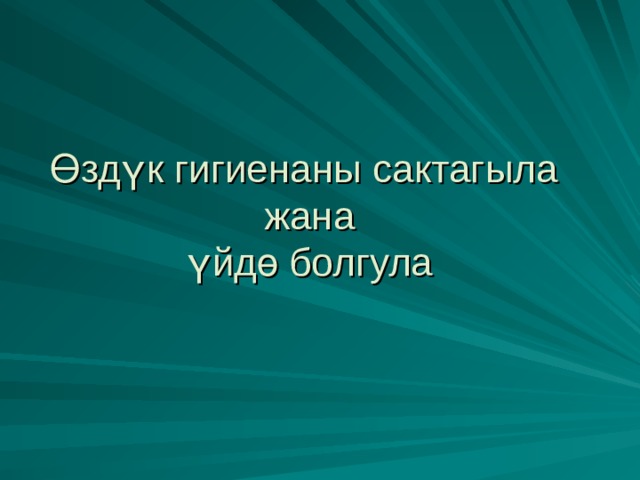 Өздүк гигиенаны сактагыла  жана  үйдө болгула 