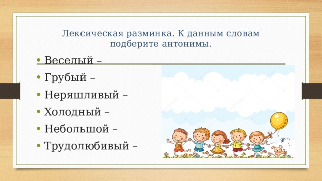 Лексическая разминка. К данным словам подберите антонимы.   Веселый – Грубый – Неряшливый – Холодный – Небольшой – Трудолюбивый – 