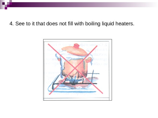 4. See to it that does not fill with boiling liquid heaters. 