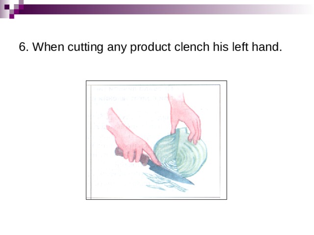 6. When cutting any product clench his left hand. 