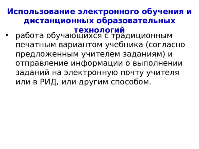 Использование электронного обучения и дистанционных образовательных технологий работа обучающихся с традиционным печатным вариантом учебника (согласно предложенным учителем заданиям) и отправление информации о выполнении заданий на электронную почту учителя или в РИД, или другим способом. 4 